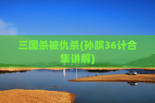 三国杀被仇杀(孙膑36计合集讲解)