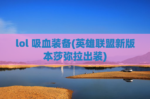 lol 吸血装备(英雄联盟新版本莎弥拉出装)
