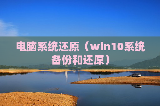 电脑系统还原（win10系统备份和还原）