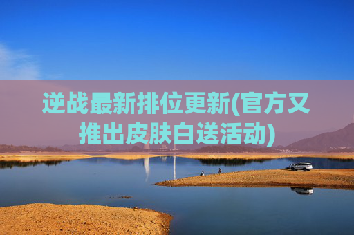 逆战最新排位更新(官方又推出皮肤白送活动)