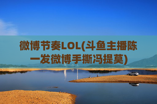 微博节奏LOL(斗鱼主播陈一发微博手撕冯提莫)