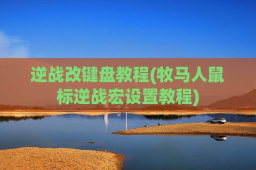 逆战改键盘教程(牧马人鼠标逆战宏设置教程)
