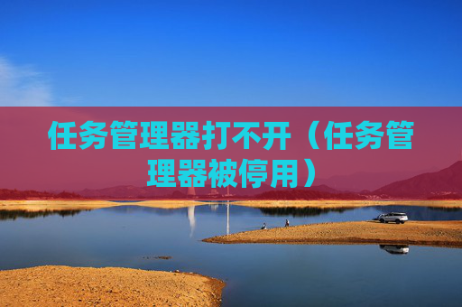 详细阅读:任务管理器打不开(任务管理器被停用) 任务管理器打不开(任务管理器被停用)