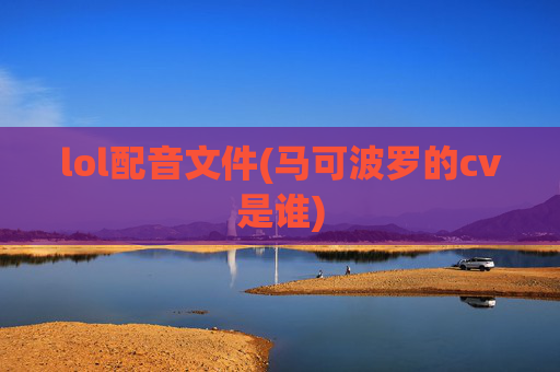 lol配音文件(马可波罗的cv是谁)