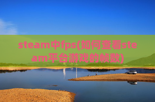 steam中fps(如何查看steam平台游戏的帧数)