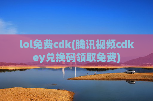 lol免费cdk(腾讯视频cdkey兑换码领取免费)