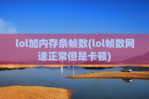 lol加内存条帧数(lol帧数网速正常但是卡顿)
