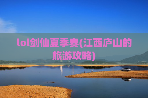 lol剑仙夏季赛(江西庐山的旅游攻略)