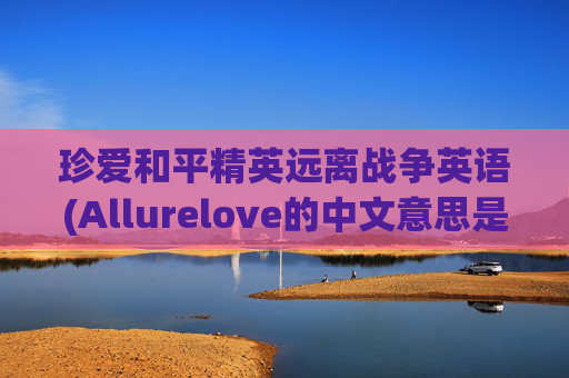 珍爱和平精英远离战争英语(Allurelove的中文意思是)