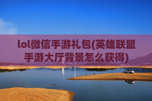 lol微信手游礼包(英雄联盟手游大厅背景怎么获得)