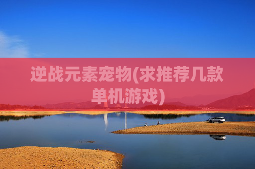 逆战元素宠物(求推荐几款单机游戏)