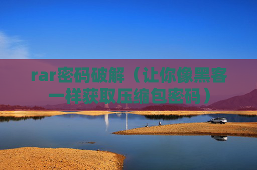 详细阅读:rar密码破解(让你像黑客一样获取压缩包密码) rar密码破解(让你像黑客一样获取压缩包密码)