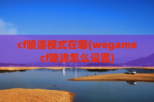 cf喷漆模式在哪(wegamecf喷涂怎么设置)