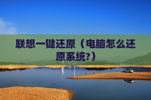 详细阅读:联想一键还原(电脑怎么还原系统?) 联想一键还原(电脑怎么还原系统?)