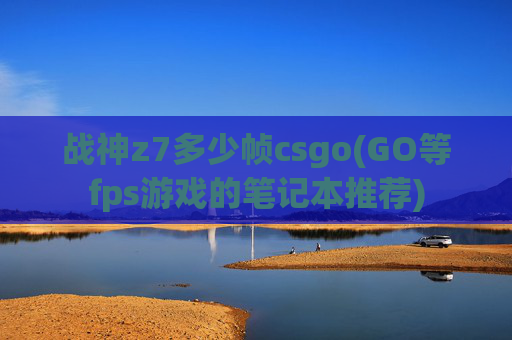 战神z7多少帧csgo(GO等fps游戏的笔记本推荐)