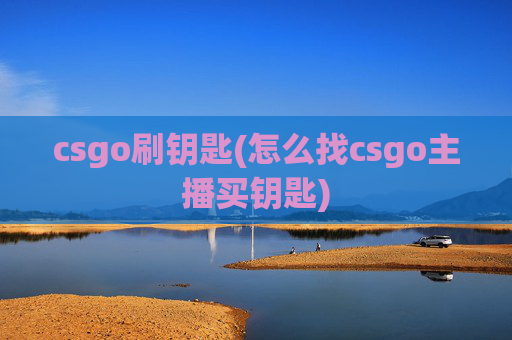 csgo刷钥匙(怎么找csgo主播买钥匙)