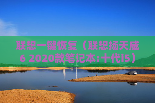 详细阅读:联想一键恢复(联想扬天威6 2020款笔记本:十代i5) 联想一键恢复(联想扬天威6 2020款笔记本:十代i5)
