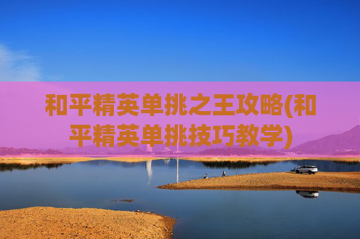 和平精英单挑之王攻略(和平精英单挑技巧教学)