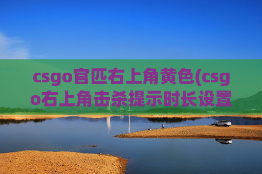 csgo官匹右上角黄色(csgo右上角击杀提示时长设置)