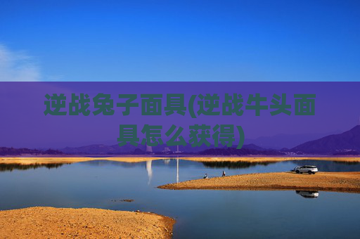 逆战兔子面具(逆战牛头面具怎么获得)