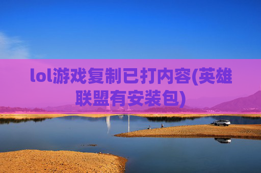 lol游戏复制已打内容(英雄联盟有安装包)