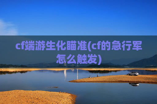 cf端游生化瞄准(cf的急行军怎么触发)
