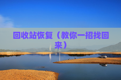 详细阅读:回收站恢复(教你一招找回来) 回收站恢复(教你一招找回来)