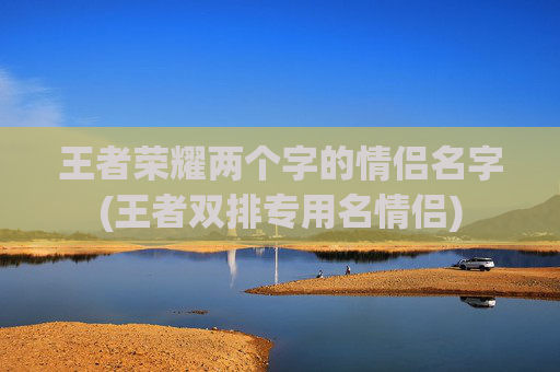 王者荣耀两个字的情侣名字(王者双排专用名情侣)