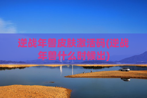 逆战年兽皮肤激活码(逆战年兽什么时候出)