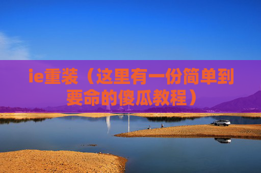 ie重装（这里有一份简单到要命的傻瓜教程）