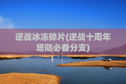 逆战冰冻碎片(逆战十周年塔防必备分支)