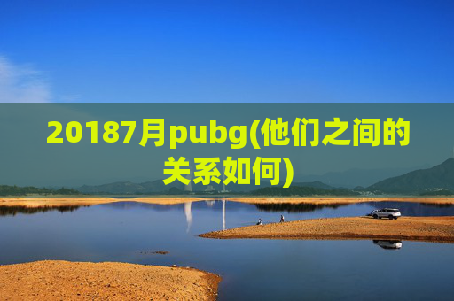 20187月pubg(他们之间的关系如何)