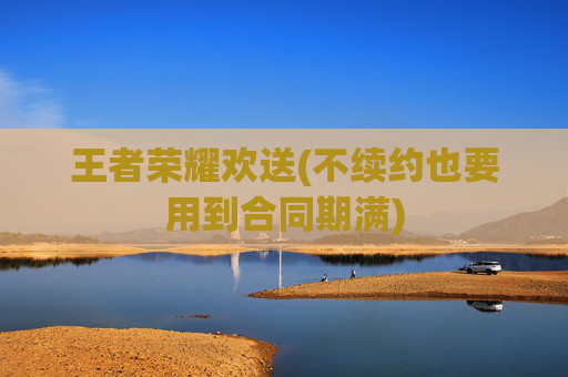 王者荣耀欢送(不续约也要用到合同期满)