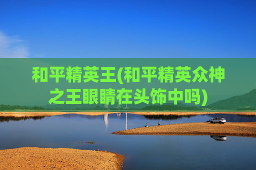 和平精英王(和平精英众神之王眼睛在头饰中吗)