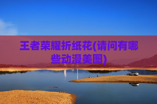 王者荣耀折纸花(请问有哪些动漫美图)