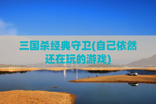 三国杀经典守卫(自己依然还在玩的游戏)