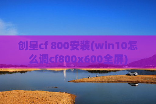 创星cf 800安装(win10怎么调cf800x600全屏)
