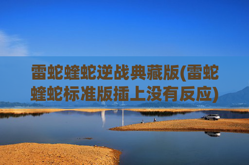 雷蛇蝰蛇逆战典藏版(雷蛇蝰蛇标准版插上没有反应)