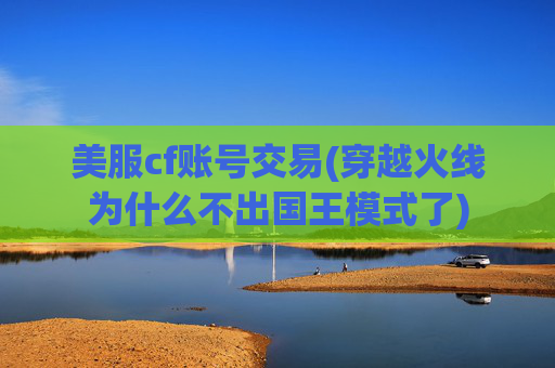 美服cf账号交易(穿越火线为什么不出国王模式了)