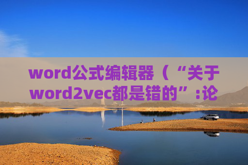 详细阅读:word公式编辑器(“关于word2vec都是错的”:论文和代码天壤之别) word公式编辑器(“关于word2vec都是错的”:论文和代码天壤之别)