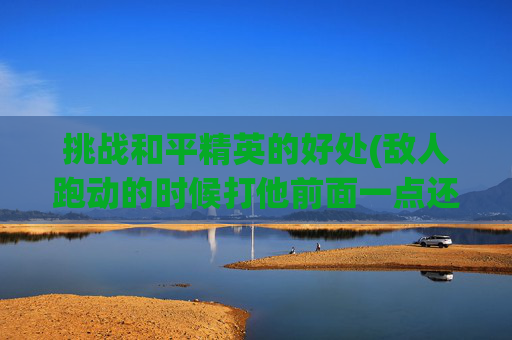 挑战和平精英的好处(敌人跑动的时候打他前面一点还是打人)