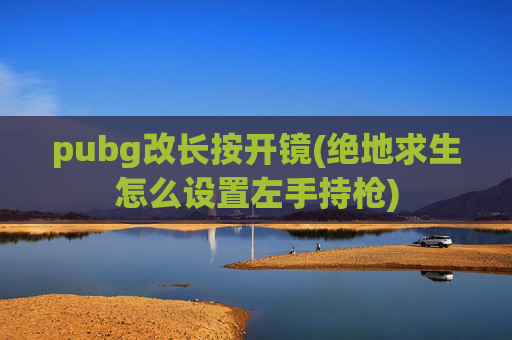 pubg改长按开镜(绝地求生怎么设置左手持枪)