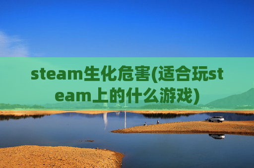steam生化危害(适合玩steam上的什么游戏)