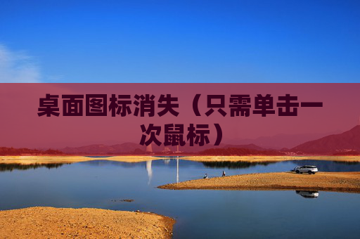 桌面图标消失（只需单击一次鼠标）