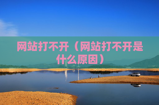网站打不开（网站打不开是什么原因）