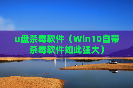u盘杀毒软件（Win10自带杀毒软件如此强大）