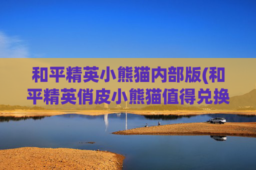 和平精英小熊猫内部版(和平精英俏皮小熊猫值得兑换吗)