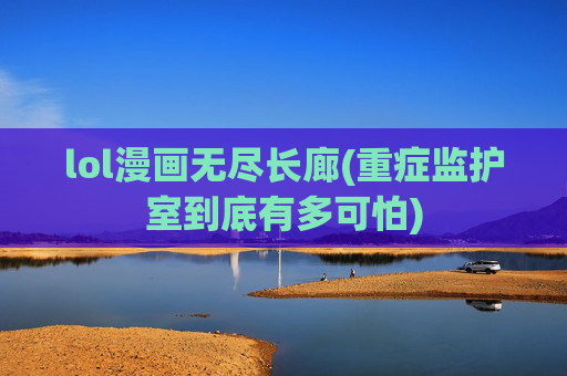 lol漫画无尽长廊(重症监护室到底有多可怕)
