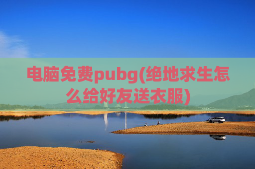 电脑免费pubg(绝地求生怎么给好友送衣服)