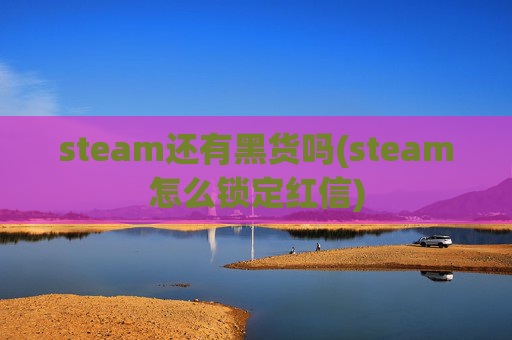 steam还有黑货吗(steam怎么锁定红信)